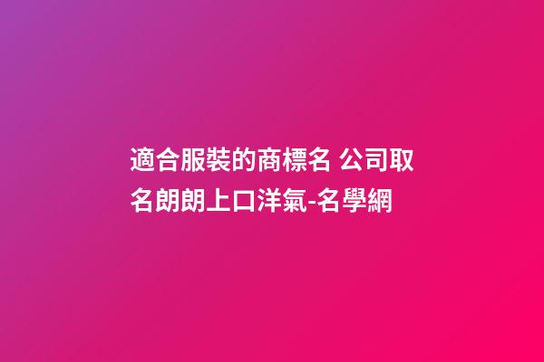 適合服裝的商標名 公司取名朗朗上口洋氣-名學網-第1張-公司起名-玄機派